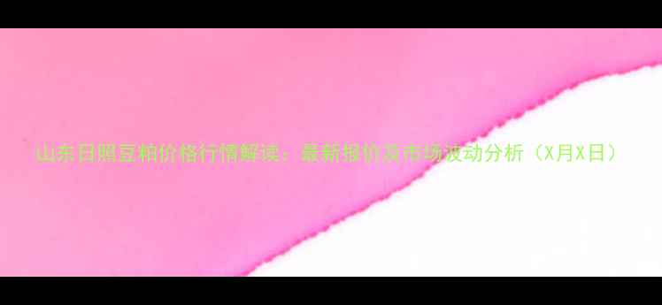 图片 山东日照豆粕价格行情解读：最新报价及市场波动分析（X月X日）