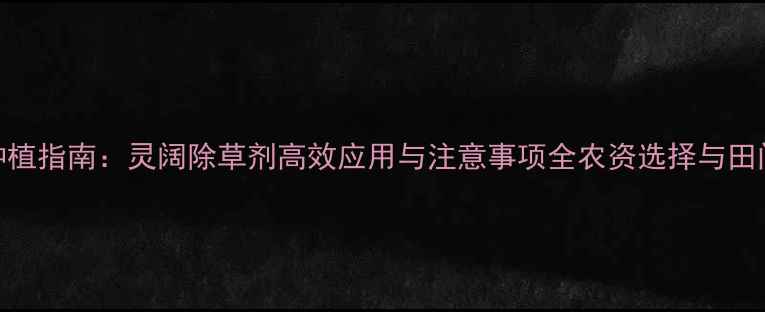 图片 山东水稻种植指南：灵阔除草剂高效应用与注意事项全农资选择与田间管理要点