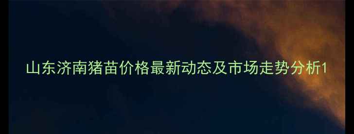 图片 山东济南猪苗价格最新动态及市场走势分析1