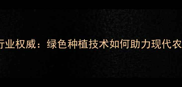 图片 山东润丰农药行业权威：绿色种植技术如何助力现代农业高质量发展2