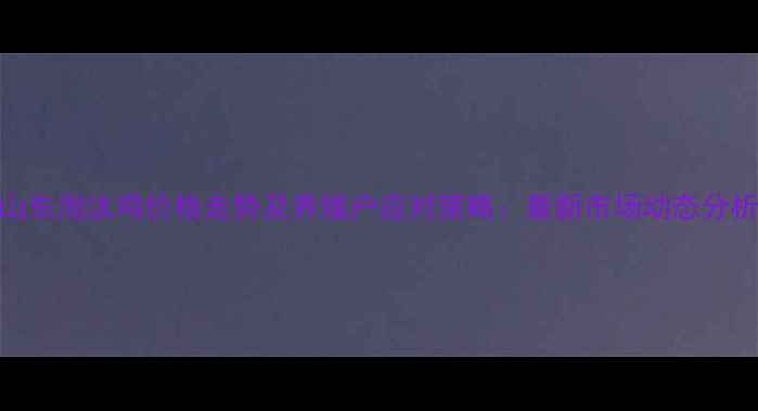 图片 山东淘汰鸡价格走势及养殖户应对策略：最新市场动态分析