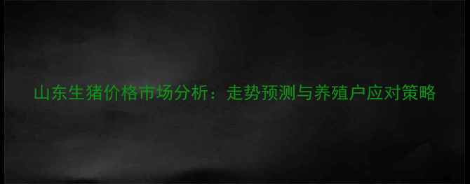 图片 山东生猪价格市场分析：走势预测与养殖户应对策略