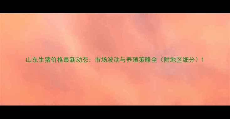 图片 山东生猪价格最新动态：市场波动与养殖策略全（附地区细分）1