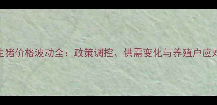 图片 山东生猪价格波动全：政策调控、供需变化与养殖户应对指南