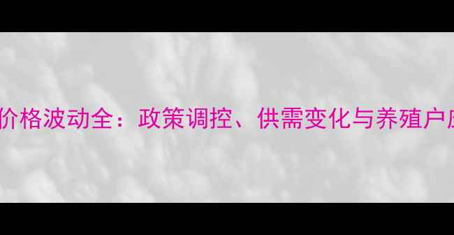 图片 山东生猪价格波动全：政策调控、供需变化与养殖户应对指南1