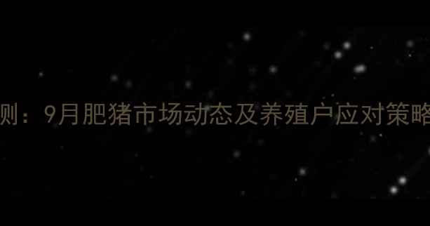 图片 山东生猪价格走势预测：9月肥猪市场动态及养殖户应对策略（附最新论坛数据）