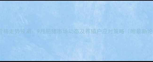 图片 山东生猪价格走势预测：9月肥猪市场动态及养殖户应对策略（附最新论坛数据）1