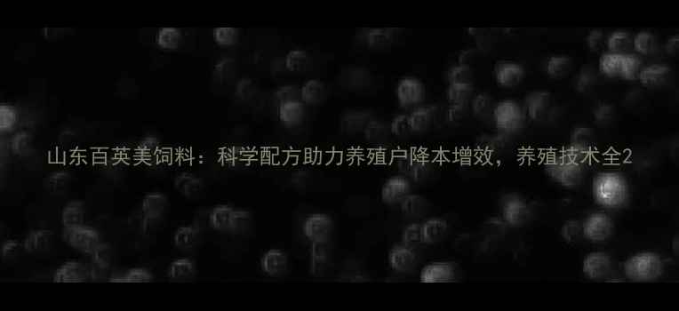 图片 山东百英美饲料：科学配方助力养殖户降本增效，养殖技术全2