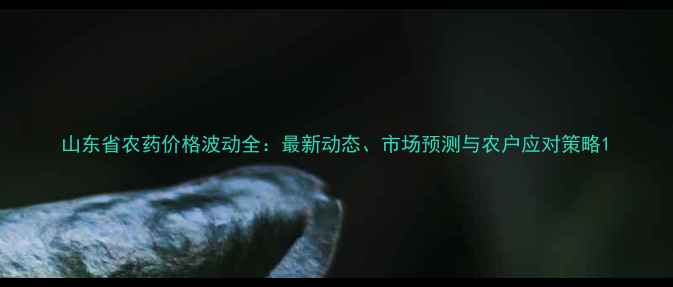 图片 山东省农药价格波动全：最新动态、市场预测与农户应对策略1