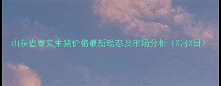 图片 山东省泰安生猪价格最新动态及市场分析（X月X日）