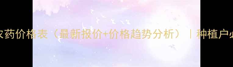 图片 山东省绿士农药价格表（最新报价+价格趋势分析）｜种植户必看参考指南