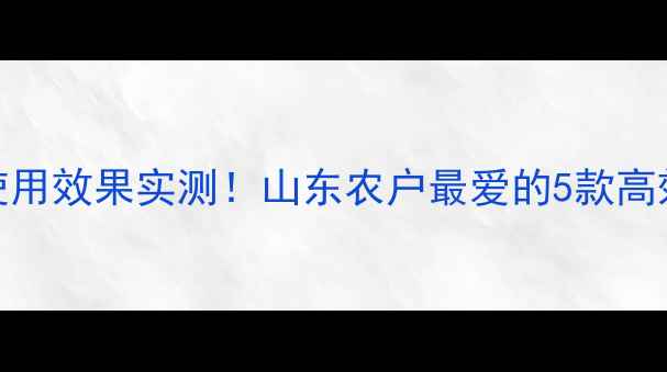 图片 山东绿霸农药使用效果实测！山东农户最爱的5款高效农药产品图鉴