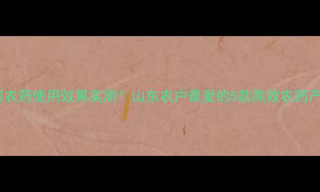 图片 山东绿霸农药使用效果实测！山东农户最爱的5款高效农药产品图鉴2