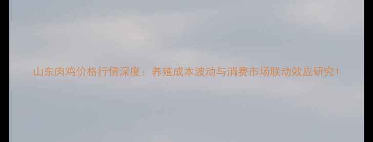 图片 山东肉鸡价格行情深度：养殖成本波动与消费市场联动效应研究1