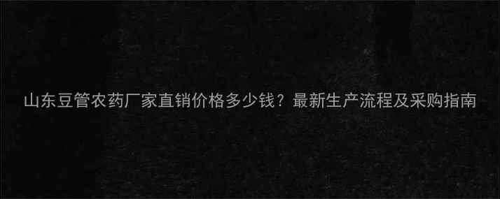 图片 山东豆管农药厂家直销价格多少钱？最新生产流程及采购指南