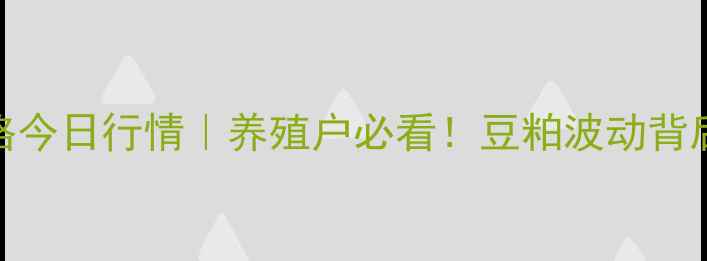 图片 山东豆粕价格今日行情｜养殖户必看！豆粕波动背后的三大真相