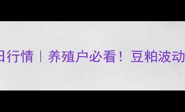 图片 山东豆粕价格今日行情｜养殖户必看！豆粕波动背后的三大真相2