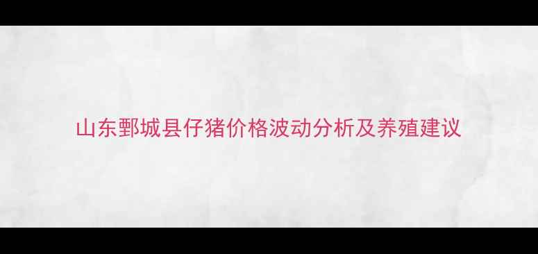 图片 山东鄄城县仔猪价格波动分析及养殖建议