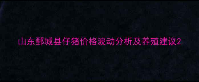 图片 山东鄄城县仔猪价格波动分析及养殖建议2