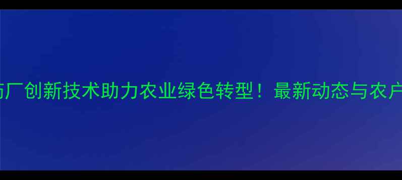 图片 山东青州农药厂创新技术助力农业绿色转型！最新动态与农户必看指南🌾1