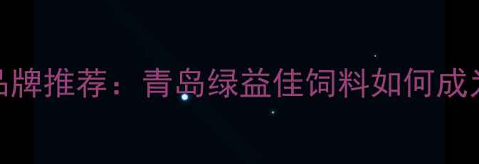 图片 山东饲料品牌推荐：青岛绿益佳饲料如何成为行业标杆
