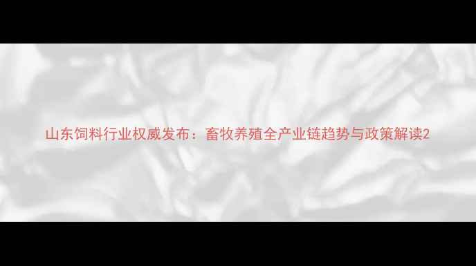 图片 山东饲料行业权威发布：畜牧养殖全产业链趋势与政策解读2
