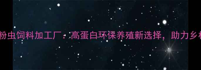 图片 山东黄粉虫饲料加工厂：高蛋白环保养殖新选择，助力乡村振兴1