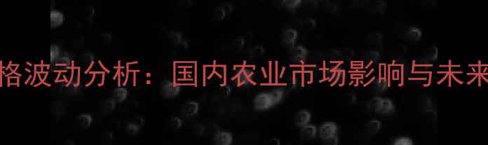 图片 山德生价格波动分析：国内农业市场影响与未来趋势解读