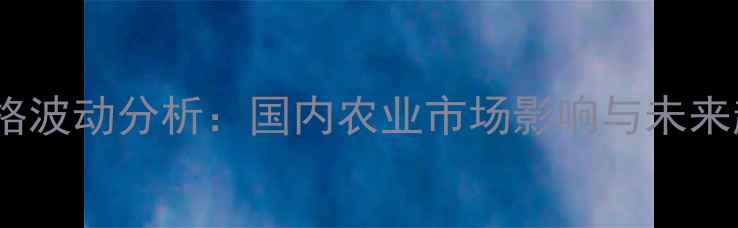 图片 山德生价格波动分析：国内农业市场影响与未来趋势解读1