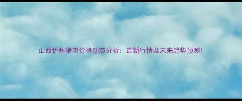 图片 山西忻州猪肉价格动态分析：最新行情及未来趋势预测1