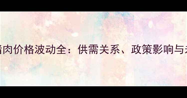 图片 山西生猪肉价格波动全：供需关系、政策影响与未来预测