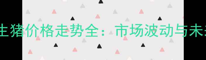 图片 山西省生猪价格走势全：市场波动与未来预测2