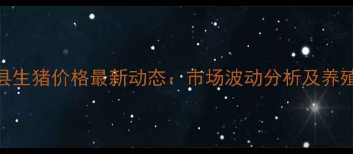 图片 山西省稷山县生猪价格最新动态：市场波动分析及养殖户参考指南