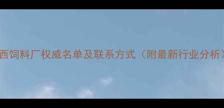 图片 山西饲料厂权威名单及联系方式（附最新行业分析）2