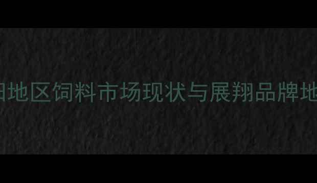 图片 岳阳地区饲料市场现状与展翔品牌地位2