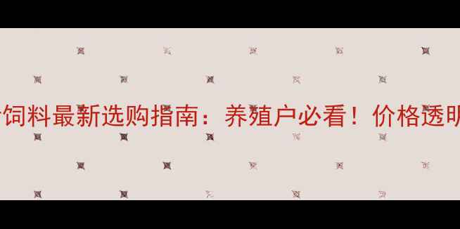 图片 岳阳猪饲料最新选购指南：养殖户必看！价格透明+技术