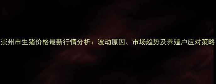 图片 崇州市生猪价格最新行情分析：波动原因、市场趋势及养殖户应对策略