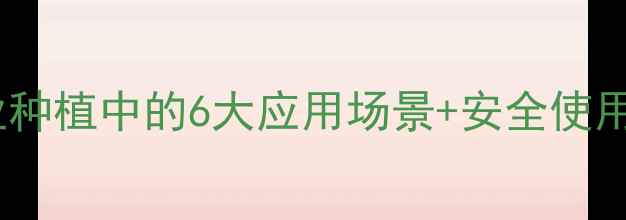 图片 工业杀虫剂在农业种植中的6大应用场景+安全使用指南（附配图）1