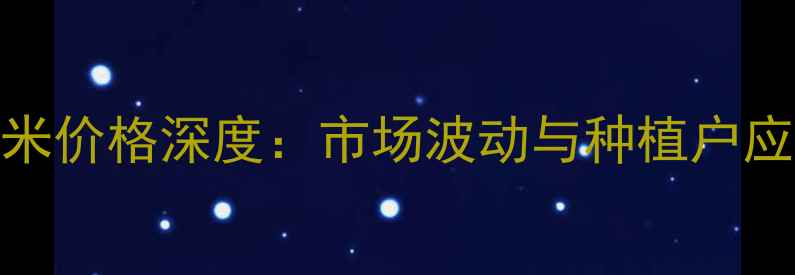 图片 巨鹿玉米价格深度：市场波动与种植户应对策略