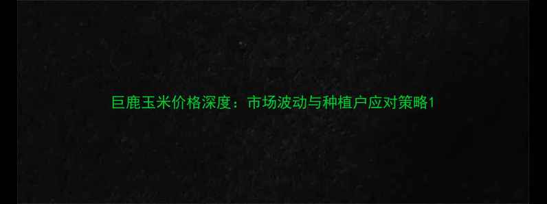 图片 巨鹿玉米价格深度：市场波动与种植户应对策略1