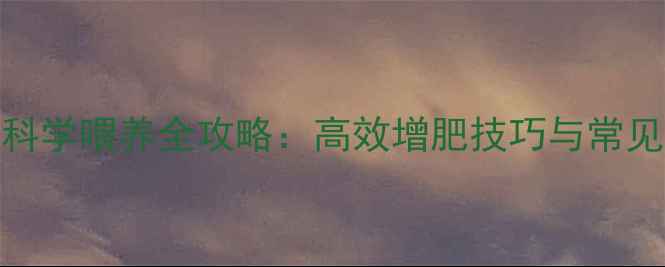 图片 巴建饲料科学喂养全攻略：高效增肥技巧与常见问题解答
