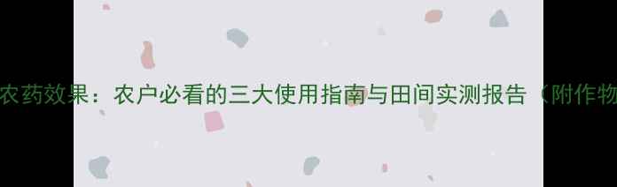 图片 巴斯夫健武农药效果：农户必看的三大使用指南与田间实测报告（附作物适配方案）