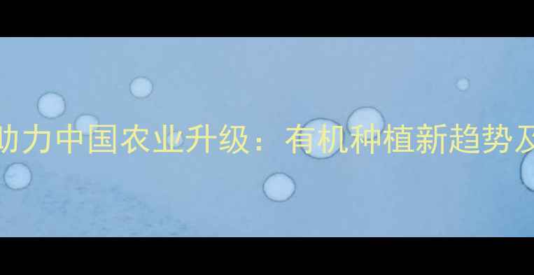 图片 巴西农药技术助力中国农业升级：有机种植新趋势及市场前景分析