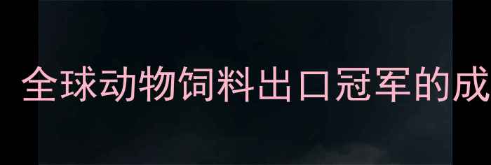 图片 巴西饲料行业深度：全球动物饲料出口冠军的成长密码与市场趋势1