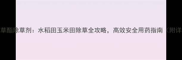 图片 帅锄氰氟草酯除草剂：水稻田玉米田除草全攻略，高效安全用药指南（附详细配比）