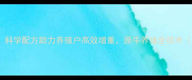 图片 希原原牛饲料：科学配方助力养殖户高效增重，原牛养殖全技术（附真实案例）1