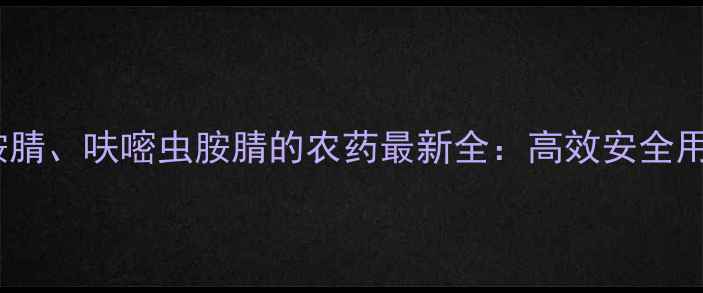图片 带呋虫胺腈、呋嘧虫胺腈的农药最新全：高效安全用药指南1