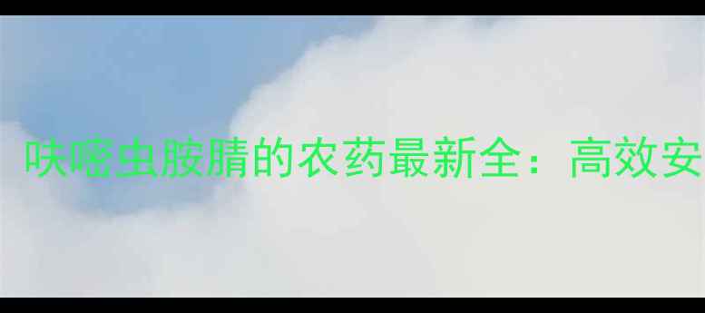 图片 带呋虫胺腈、呋嘧虫胺腈的农药最新全：高效安全用药指南2