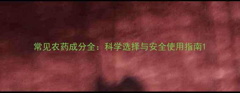 图片 常见农药成分全：科学选择与安全使用指南1