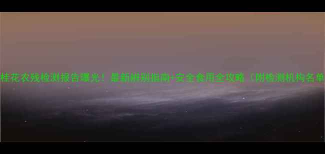 图片 干桂花农残检测报告曝光！最新辨别指南+安全食用全攻略（附检测机构名单）